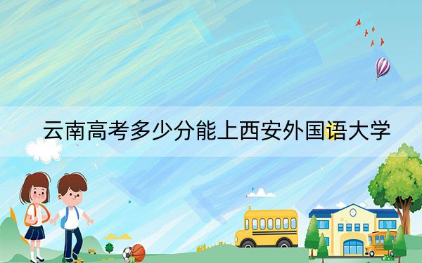 云南高考多少分能上西安外国语大学？2024年文科投档线574分 理科512分