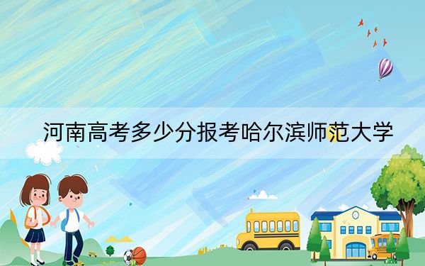 河南高考多少分报考哈尔滨师范大学？附2022-2024年最低录取分数线
