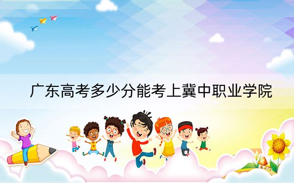 广东高考多少分能考上冀中职业学院？2024年历史类录取分349分 物理类最低362分