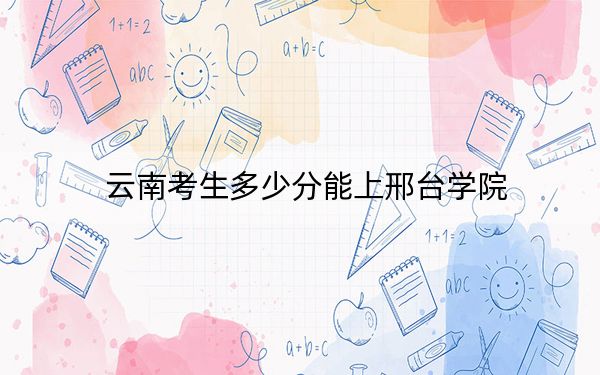 云南考生多少分能上邢台学院？附2022-2024年最低录取分数线