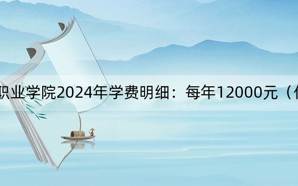 武汉科技职业学院2024年学费明细:每年12000元(供广西考生参考)
