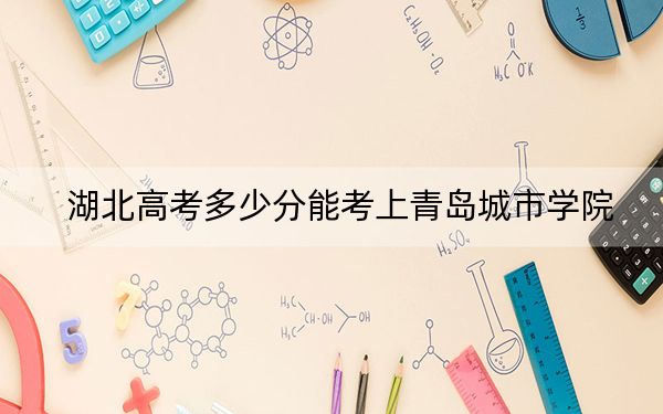 湖北高考多少分能考上青岛城市学院？附2022-2024年最低录取分数线