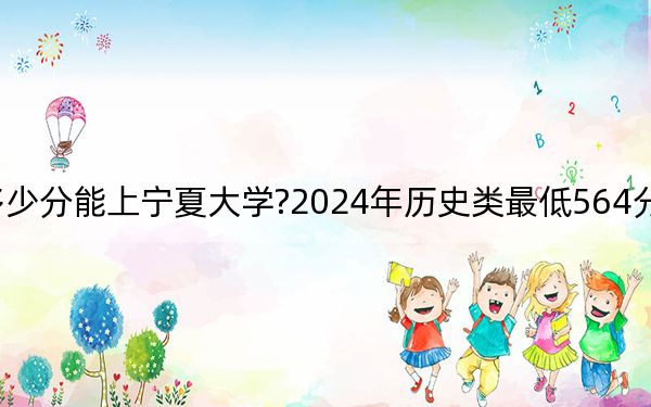 广东考生多少分能上宁夏大学?2024年历史类最低564分 物理类最低569分