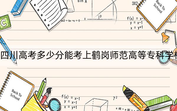 四川高考多少分能考上鹤岗师范高等专科学校？附2022-2024年最低录取分数线
