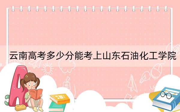云南高考多少分能考上山东石油化工学院？2024年文科投档线532分 理科最低468分
