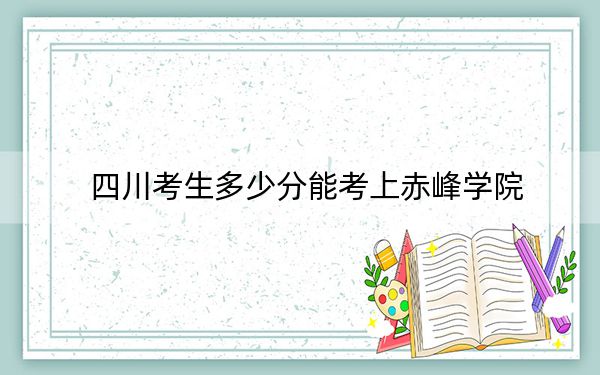 四川考生多少分能考上赤峰学院？附2022-2024年最低录取分数线