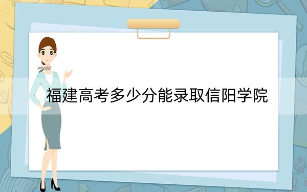 福建高考多少分能录取信阳学院？附2022-2024年最低录取分数线