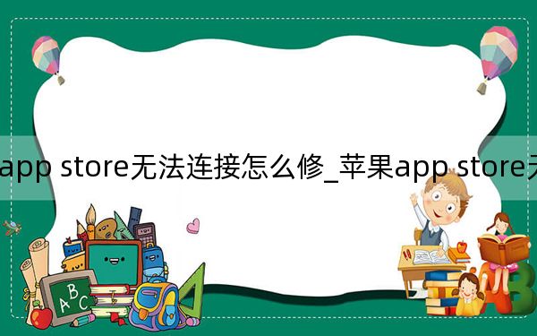苹果app store无法连接怎么修_苹果app store无法连接怎么办