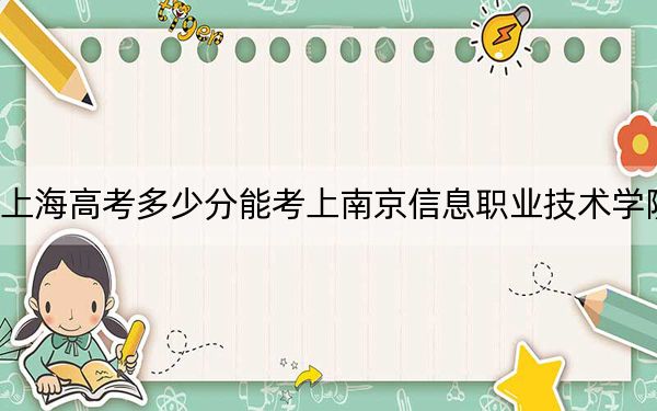 上海高考多少分能考上南京信息职业技术学院？附2022-2024年最低录取分数线