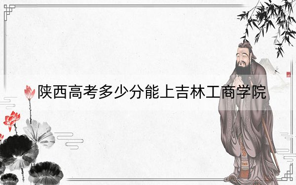 陕西高考多少分能上吉林工商学院？2024年文科录取分461分 理科录取分443分