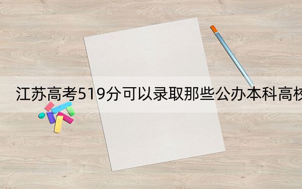 江苏高考519分可以录取那些公办本科高校？