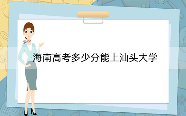海南高考多少分能上汕头大学？附2022-2024年最低录取分数线