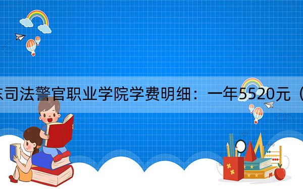 2024年山东司法警官职业学院学费明细:一年5520元(各专业收费标准)