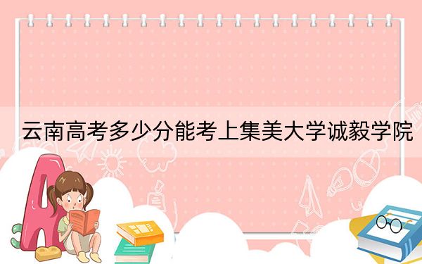 云南高考多少分能考上集美大学诚毅学院？2024年文科最低517分 理科最低443分