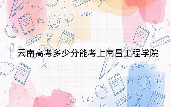 云南高考多少分能考上南昌工程学院？2024年文科投档线529分 理科录取分504分
