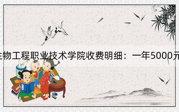 2024年天津生物工程职业技术学院收费明细：一年5000元（供山东考生参考）