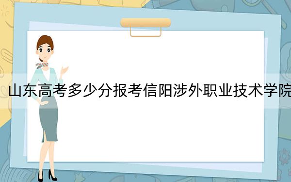 山东高考多少分报考信阳涉外职业技术学院？2024年综合263分
