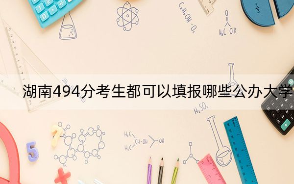 湖南494分考生都可以填报哪些公办大学？