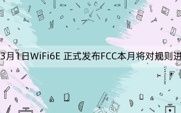 3月1日WiFi6E 正式发布FCC本月将对规则进行投票