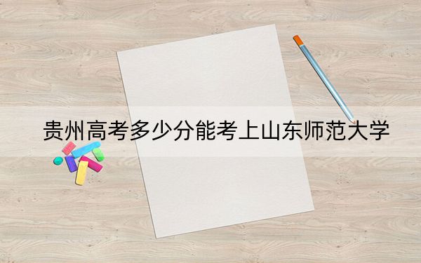 贵州高考多少分能考上山东师范大学？2024年历史类投档线447分 物理类最低412分