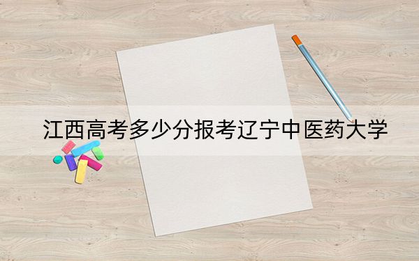 江西高考多少分报考辽宁中医药大学？附2022-2024年最低录取分数线