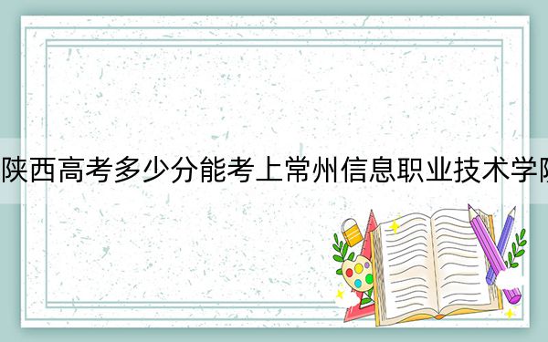 陕西高考多少分能考上常州信息职业技术学院？附2022-2024年最低录取分数线
