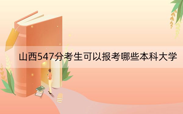 山西547分考生可以报考哪些本科大学？（附带近三年高考大学录取名单）