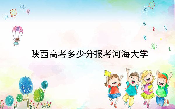 陕西高考多少分报考河海大学？附2022-2024年最低录取分数线
