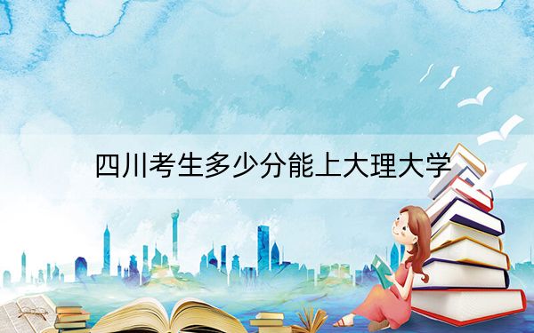四川考生多少分能上大理大学？附2022-2024年院校投档线