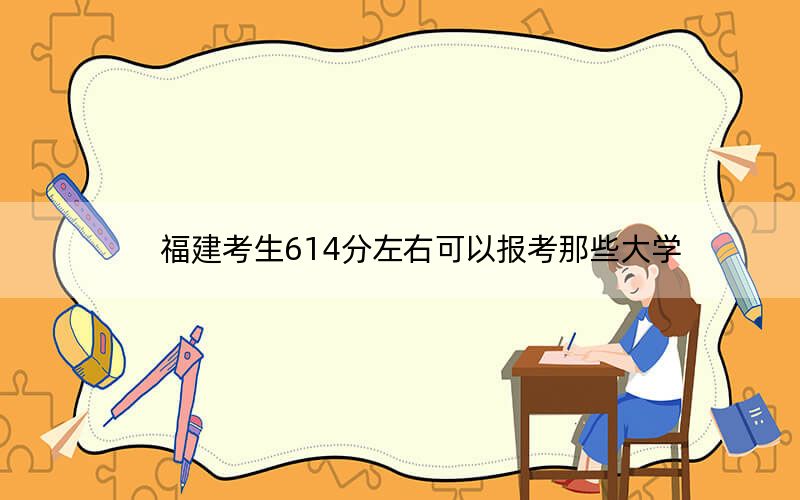福建考生614分左右可以报考那些大学？ 2025年高考可以填报19所大学