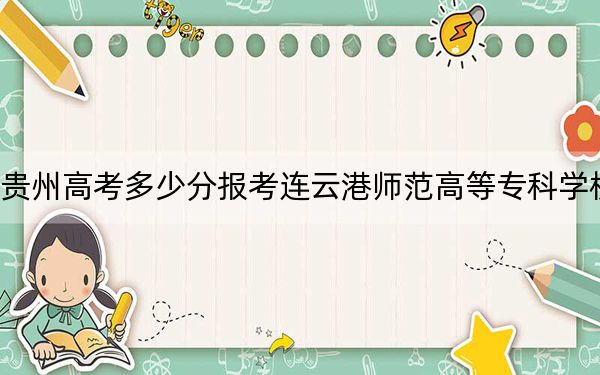贵州高考多少分报考连云港师范高等专科学校？附2022-2024年最低录取分数线