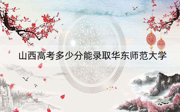 山西高考多少分能录取华东师范大学？2024年文科最低595分 理科录取分631分