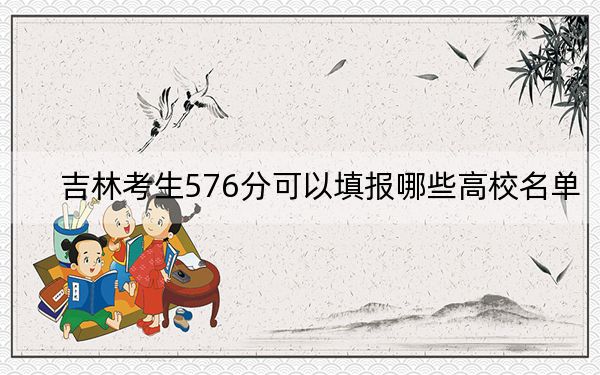 吉林考生576分可以填报哪些高校名单？ 2024年一共0所大学录取