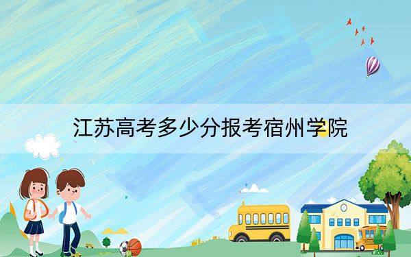 江苏高考多少分报考宿州学院？2024年历史类投档线527分 物理类497分