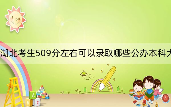 湖北考生509分左右可以录取哪些公办本科大学？（附带近三年509分大学录取名单）