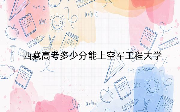 西藏高考多少分能上空军工程大学？2024年分