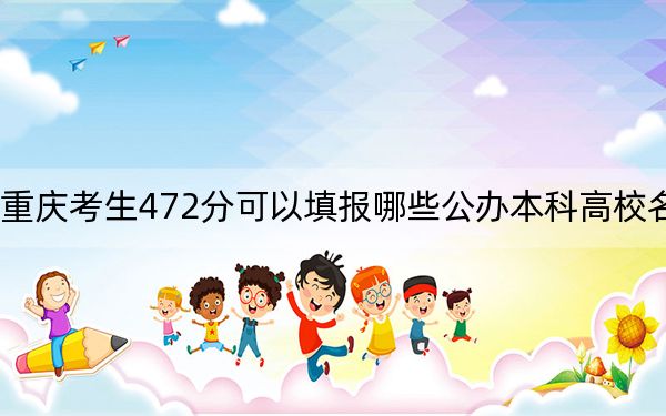 重庆考生472分可以填报哪些公办本科高校名单？（附带2022-2024年472左右大学名单）