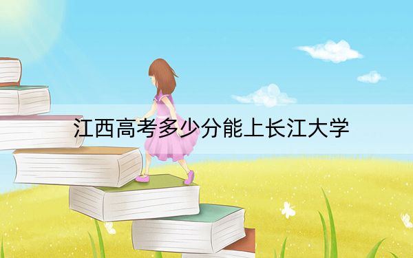 江西高考多少分能上长江大学？2024年历史类最低564分 物理类最低542分