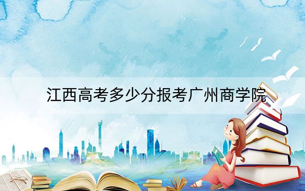 江西高考多少分报考广州商学院？2024年历史类投档线506分 物理类最低474分