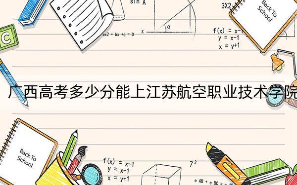 广西高考多少分能上江苏航空职业技术学院？2024年历史类投档线337分 物理类最低344分