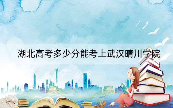 湖北高考多少分能考上武汉晴川学院?附2022-2024年最低录取分数线