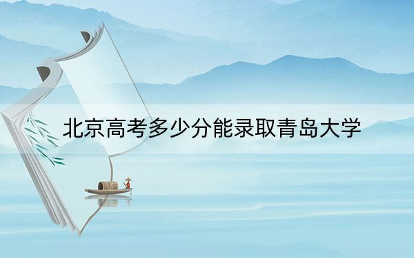 北京高考多少分能录取青岛大学？附2022-2024年最低录取分数线