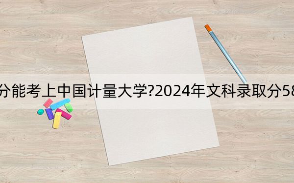 云南考生多少分能考上中国计量大学?2024年文科录取分584分 理科录取分565分