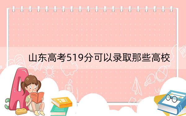 山东高考519分可以录取那些高校？（附带2022-2024年519录取名单）