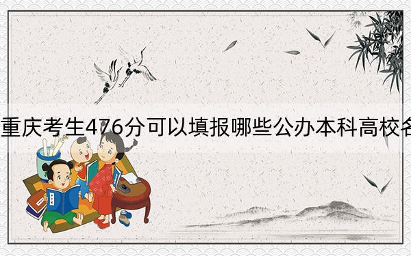 重庆考生476分可以填报哪些公办本科高校名单？ 2024年一共3所大学录取