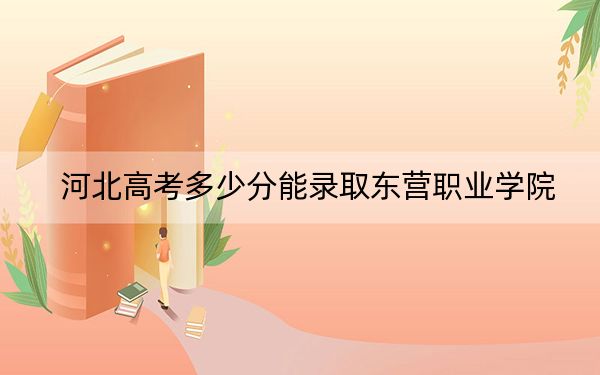 河北高考多少分能录取东营职业学院？2024年历史类投档线437分 物理类420分