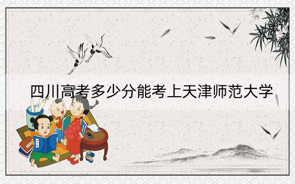 四川高考多少分能考上天津师范大学？2024年文科投档线534分 理科投档线539分