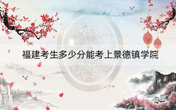 福建考生多少分能考上景德镇学院?附2022-2024年院校投档线