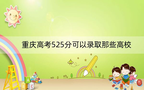 重庆高考525分可以录取那些高校？（附带近三年525分大学录取名单）