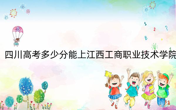 四川高考多少分能上江西工商职业技术学院？2024年文科最低296分 理科录取分150分
